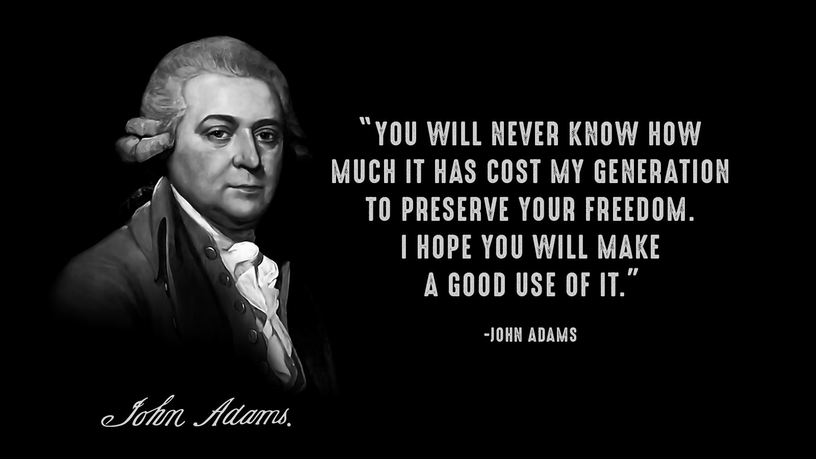 Quote from John Adams, 'You will never know how much it has cost my generation to preserve your freedom. I hope you will make a good use of it.'